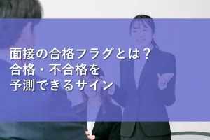 面接の合格フラグとは？合格・不合格を予測できるサイン