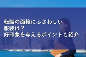 転職の面接にふさわしい服装は？好印象を与えるポイントも紹介