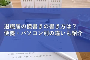 退職届の横書きの書き方は？便箋・パソコン別の違いも紹介