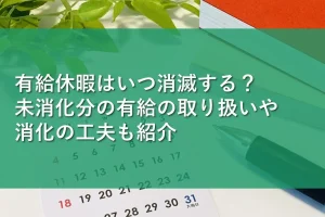 有給休暇はいつ消滅する？未消化分の有給の取り扱いや消化の工夫も紹介