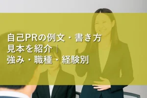 自己PRの例文・書き方見本を紹介｜強み・職種・経験別