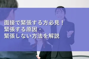 面接で緊張する方必見！緊張する原因・緊張しない方法を解説