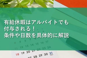 有給休暇はアルバイトでも付与される！条件や日数を具体的に解説