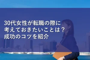 30代女性が転職の際に考えておきたいことは？成功のコツを紹介