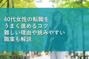 40代女性の転職をうまく進めるコツ|難しい理由や挑みやすい職業も解説