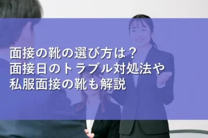 面接の靴の選び方は？面接日のトラブル対処法や私服面接の靴も解説