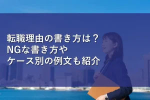 転職理由の書き方は？NGな書き方やケース別の例文も紹介