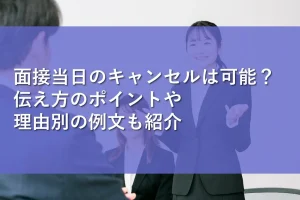 面接当日のキャンセルは可能？伝え方のポイントや理由別の例文も紹介