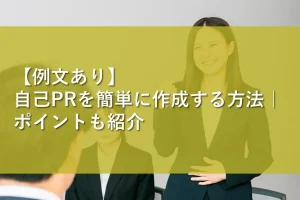 【例文あり】自己PRを簡単に作成する方法｜ポイントも紹介