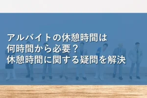 アルバイトの休憩時間は何時間から必要？休憩時間に関する疑問を解決