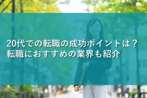 20代での転職の成功ポイントは？転職におすすめの業界も紹介