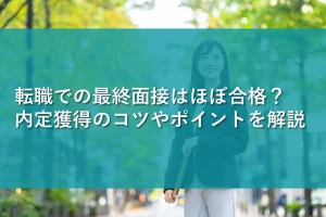 転職での最終面接はほぼ合格？内定獲得のコツやポイントを解説