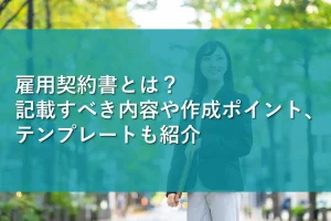 雇用契約書とは？記載すべき内容や作成ポイント、テンプレートも紹介