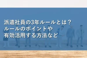 派遣社員の3年ルールとは？ルールのポイントや有効活用する方法など