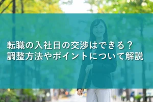 転職の入社日の交渉はできる？調整方法やポイントについて解説