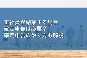 正社員が副業する場合確定申告は必要？確定申告のやり方も解説