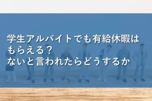 学生アルバイトでも有給休暇はもらえる？ないと言われたらどうするか