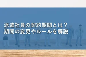 派遣社員の契約期間とは？期間の変更やルールを解説