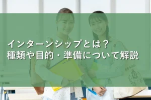 インターンシップとは?種類や目的・準備について解説