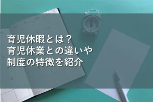 育児休暇とは?育児休業との違いや制度の特徴を紹介