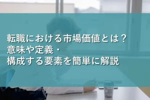 転職における市場価値とは?意味や定義・構成する要素を簡単に解説